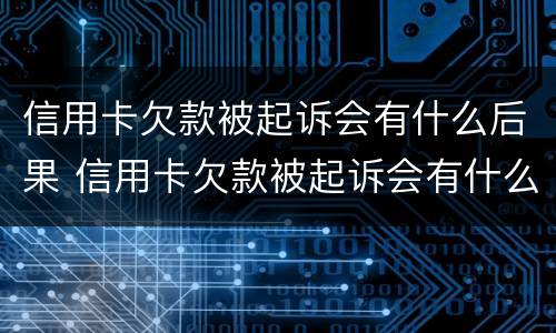 信用卡欠款被起诉会有什么后果 信用卡欠款被起诉会有什么后果嘛