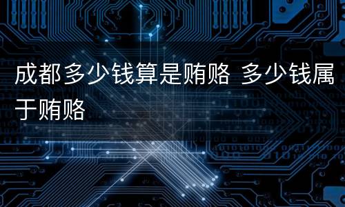 成都多少钱算是贿赂 多少钱属于贿赂