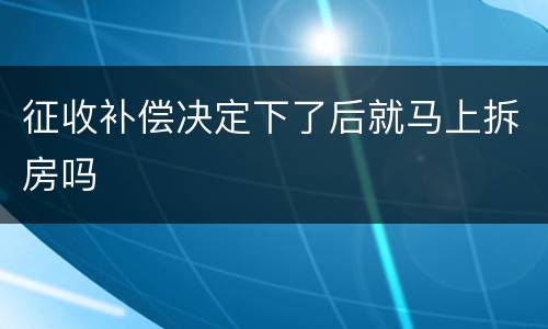 征收补偿决定下了后就马上拆房吗