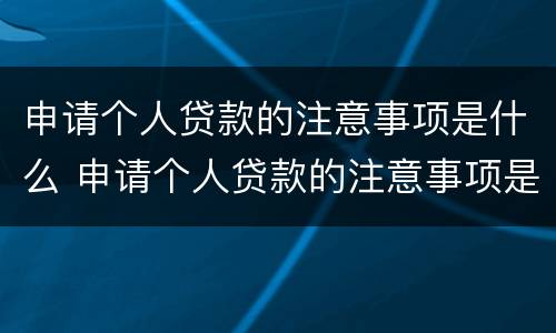 申请个人贷款的注意事项是什么 申请个人贷款的注意事项是什么意思