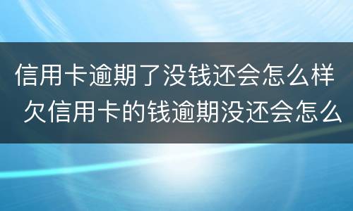 信用卡逾期了没钱还会怎么样 欠信用卡的钱逾期没还会怎么样