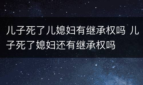 儿子死了儿媳妇有继承权吗 儿子死了媳妇还有继承权吗