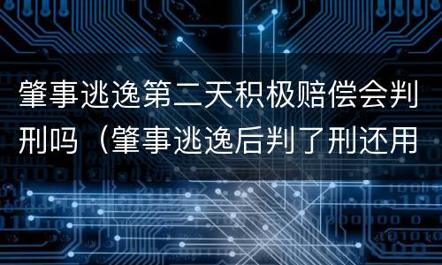 肇事逃逸第二天积极赔偿会判刑吗（肇事逃逸后判了刑还用赔偿吗）