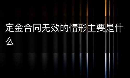 定金合同无效的情形主要是什么