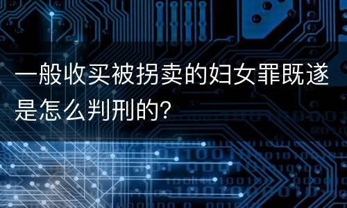 一般收买被拐卖的妇女罪既遂是怎么判刑的？