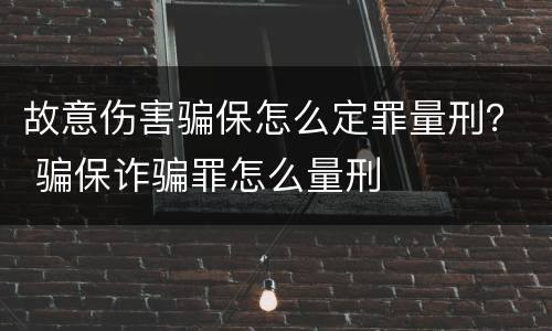 故意伤害骗保怎么定罪量刑？ 骗保诈骗罪怎么量刑