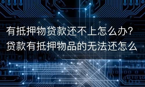 有抵押物贷款还不上怎么办? 贷款有抵押物品的无法还怎么办
