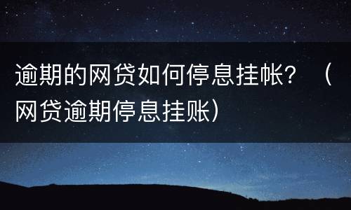 逾期的网贷如何停息挂帐？（网贷逾期停息挂账）