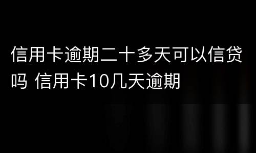 信用卡逾期二十多天可以信贷吗 信用卡10几天逾期