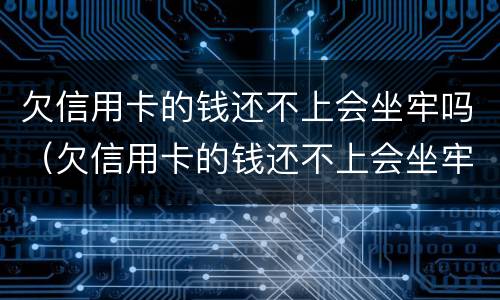 欠信用卡的钱还不上会坐牢吗（欠信用卡的钱还不上会坐牢吗知乎）