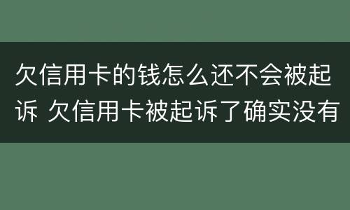 欠信用卡的钱怎么还不会被起诉 欠信用卡被起诉了确实没有钱还怎么办