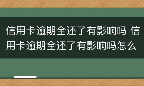 信用卡逾期全还了有影响吗 信用卡逾期全还了有影响吗怎么办