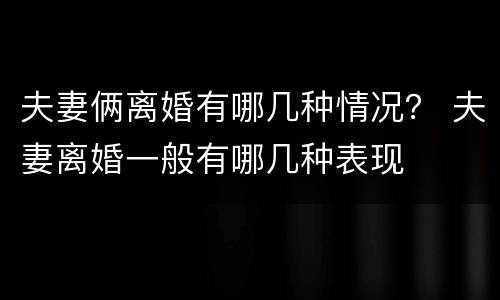 夫妻俩离婚有哪几种情况？ 夫妻离婚一般有哪几种表现