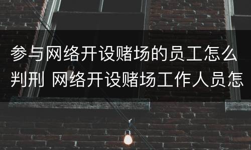 参与网络开设赌场的员工怎么判刑 网络开设赌场工作人员怎么判
