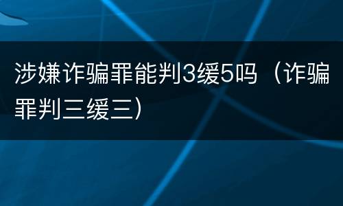涉嫌诈骗罪能判3缓5吗（诈骗罪判三缓三）