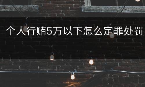 个人行贿5万以下怎么定罪处罚
