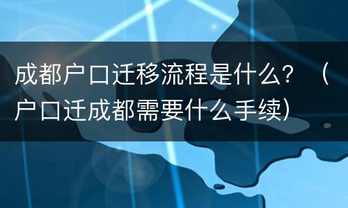 成都户口迁移流程是什么？（户口迁成都需要什么手续）