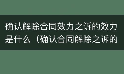 确认解除合同效力之诉的效力是什么（确认合同解除之诉的级别管辖）