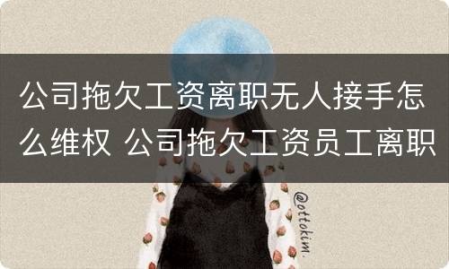 公司拖欠工资离职无人接手怎么维权 公司拖欠工资员工离职