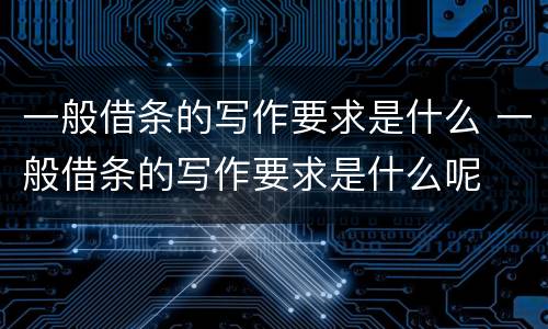 一般借条的写作要求是什么 一般借条的写作要求是什么呢
