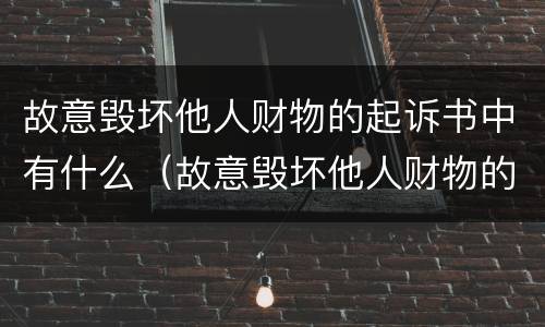 故意毁坏他人财物的起诉书中有什么（故意毁坏他人财物的起诉书中有什么责任）