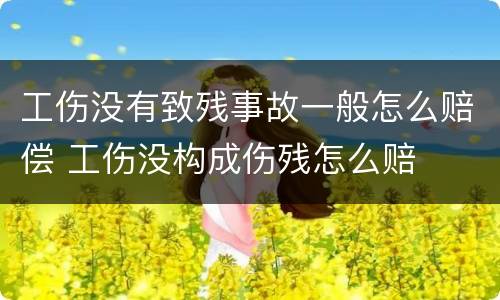 工伤没有致残事故一般怎么赔偿 工伤没构成伤残怎么赔