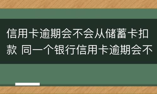 信用卡逾期会不会从储蓄卡扣款 同一个银行信用卡逾期会不会扣储蓄卡的钱