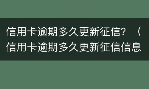 信用卡逾期多久更新征信？（信用卡逾期多久更新征信信息）