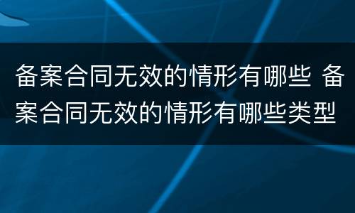 备案合同无效的情形有哪些 备案合同无效的情形有哪些类型