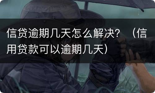 信贷逾期几天怎么解决？（信用贷款可以逾期几天）