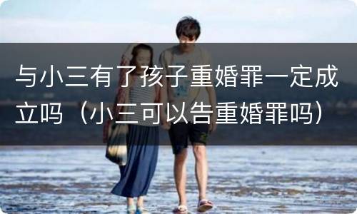 与小三有了孩子重婚罪一定成立吗（小三可以告重婚罪吗）