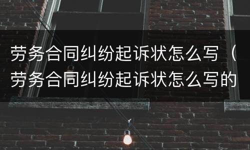 劳务合同纠纷起诉状怎么写（劳务合同纠纷起诉状怎么写的）