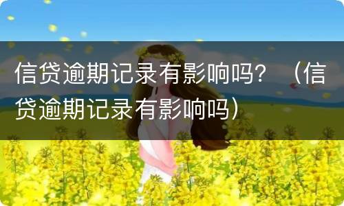 信贷逾期记录有影响吗？（信贷逾期记录有影响吗）