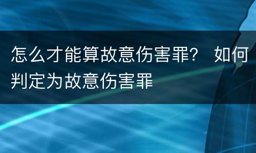 怎么才能算故意伤害罪？ 如何判定为故意伤害罪