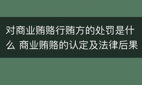 对商业贿赂行贿方的处罚是什么 商业贿赂的认定及法律后果