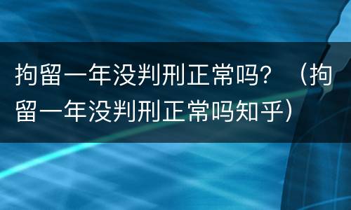 拘留一年没判刑正常吗？（拘留一年没判刑正常吗知乎）