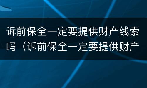 诉前保全一定要提供财产线索吗（诉前保全一定要提供财产线索吗法院）