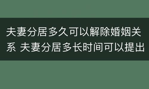 夫妻分居多久可以解除婚姻关系 夫妻分居多长时间可以提出离婚