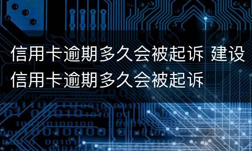 信用卡逾期多久会被起诉 建设信用卡逾期多久会被起诉