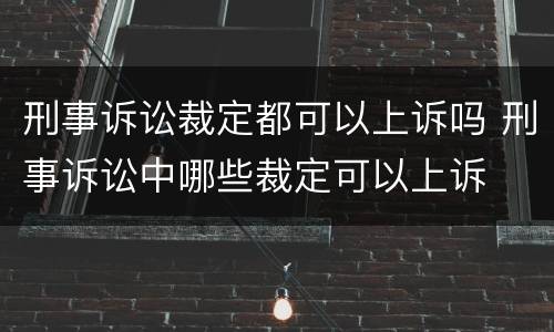 刑事诉讼裁定都可以上诉吗 刑事诉讼中哪些裁定可以上诉