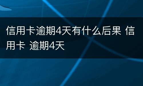 信用卡逾期4天有什么后果 信用卡 逾期4天