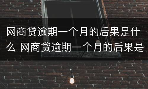 网商贷逾期一个月的后果是什么 网商贷逾期一个月的后果是什么样的