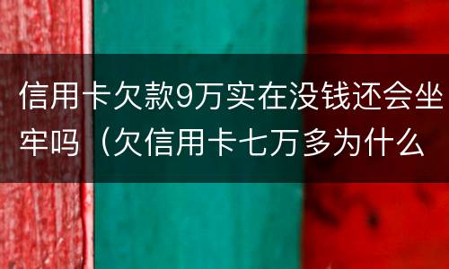 信用卡欠款9万实在没钱还会坐牢吗（欠信用卡七万多为什么还没坐牢）