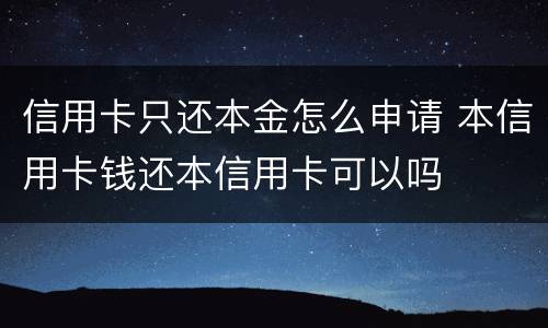 信用卡只还本金怎么申请 本信用卡钱还本信用卡可以吗