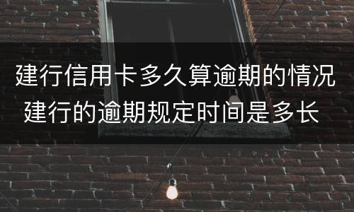 建行信用卡多久算逾期的情况 建行的逾期规定时间是多长