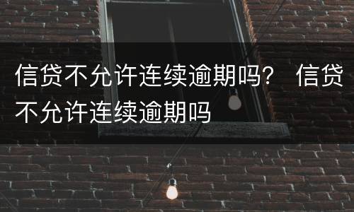信贷不允许连续逾期吗？ 信贷不允许连续逾期吗