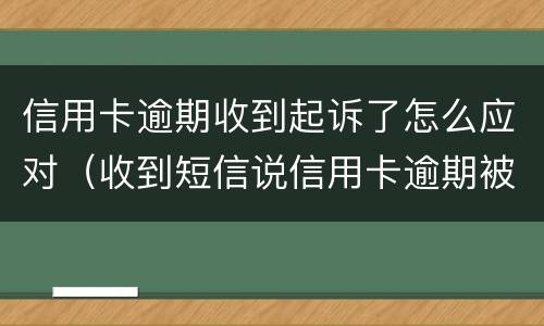 信用卡逾期收到起诉了怎么应对（收到短信说信用卡逾期被起诉）