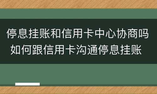 停息挂账和信用卡中心协商吗 如何跟信用卡沟通停息挂账