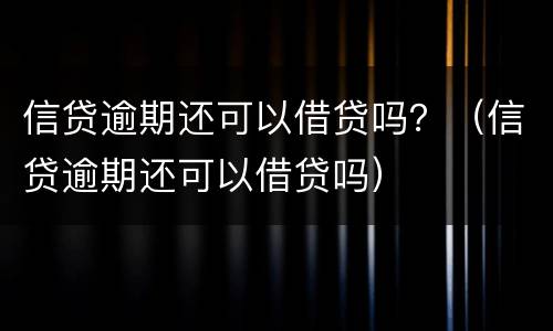 信贷逾期还可以借贷吗？（信贷逾期还可以借贷吗）