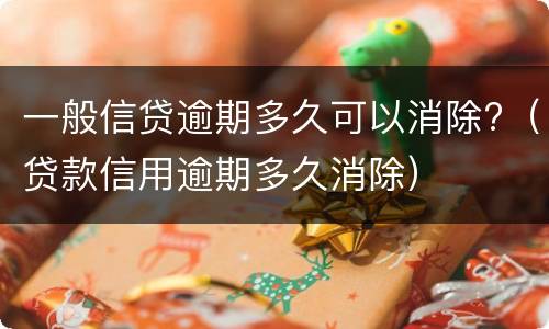 一般信贷逾期多久可以消除?（贷款信用逾期多久消除）
